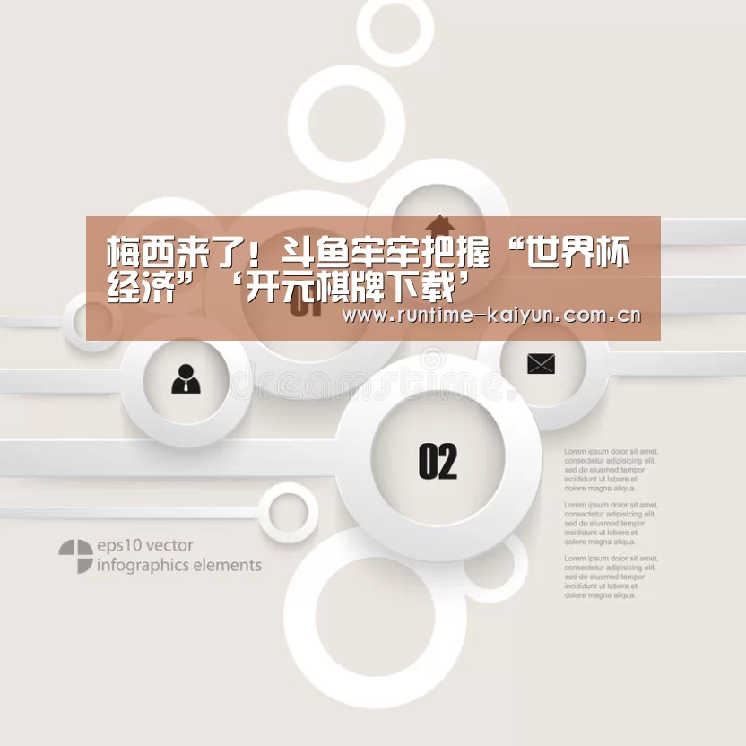 梅西来了!斗鱼牢牢把握“世界杯经济”‘开元棋牌下载’(图4) 开元棋牌下载