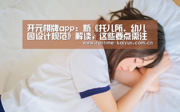 开元棋牌app:新《托儿所、幼儿园设计规范》解读,这些要点需注意(图2) 开云在线直播