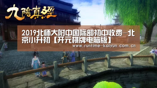 2019北师大附中国际部初中收费-北京小升初【开元棋牌电脑版】