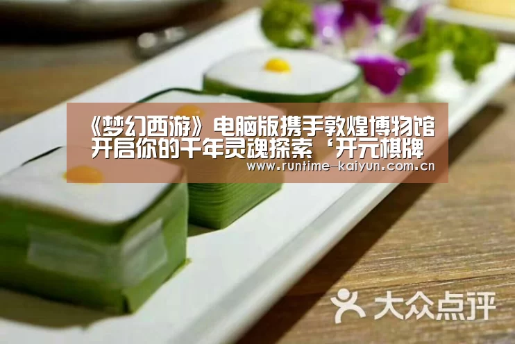 《梦幻西游》电脑版携手敦煌博物馆 开启你的千年灵魂探索‘开元棋牌app’(图1) 开元棋牌下载
