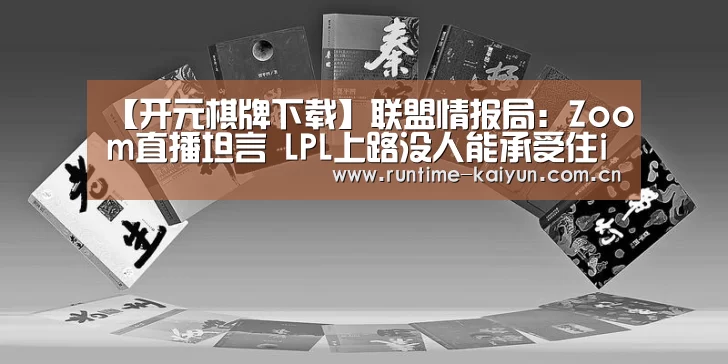 【开元棋牌下载】联盟情报局:Zoom直播坦言 LPL上路没人能承受住iG上野双打(图2) 开云在线直播