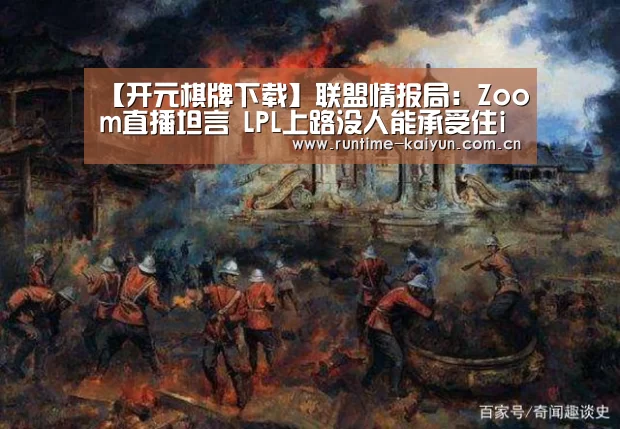 【开元棋牌下载】联盟情报局:Zoom直播坦言 LPL上路没人能承受住iG上野双打(图3) 开元棋牌电脑版